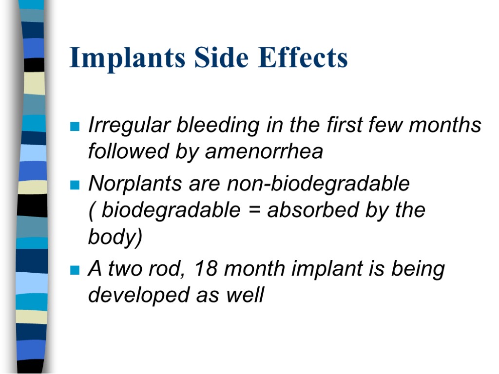 Implants Side Effects Irregular bleeding in the first few months followed by amenorrhea Norplants